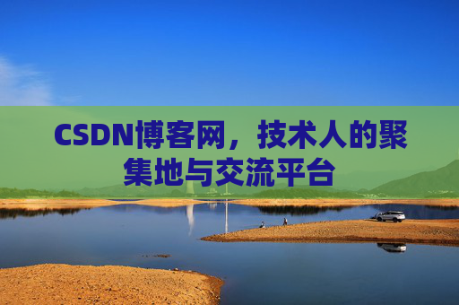 CSDN博客网，技术人的聚集地与交流平台